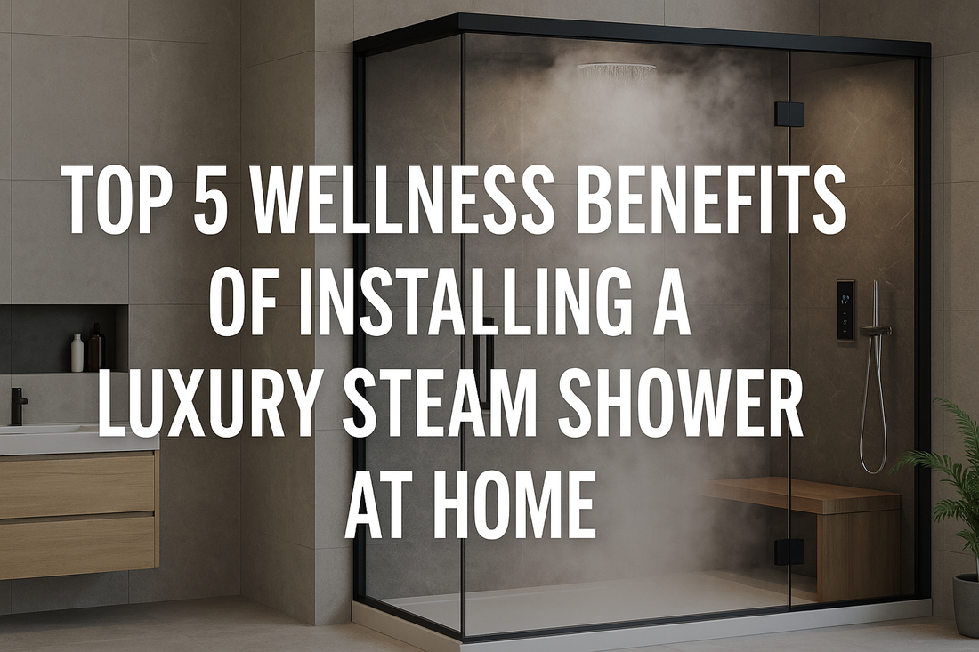 Top 5 Wellness Benefits of Installing a Luxury Steam Shower at Home